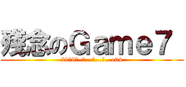 殘念のＧａｍｅ７  (21號9點~看...不...到...e04)