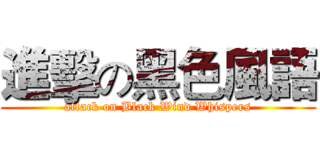 進擊の黑色風語 (attack on Black Wind Whispers)