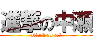 進撃の中瀬 (attack on ﾅｶｾ)