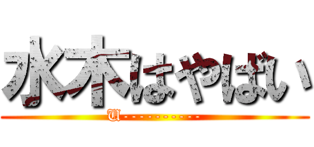 水木はやばい (U----------)