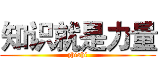 知识就是力量 (zhishi)