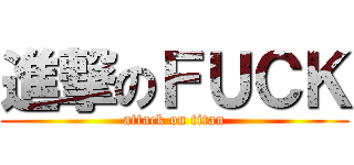 進撃のＦＵＣＫ (attack on titan)