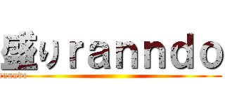 盛りｒａｎｎｄｏ (ranndo                                                              )