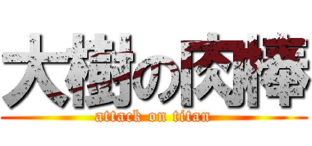 大樹の肉棒 (attack on titan)