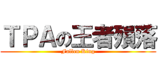 ＴＰＡの王者殞落 (Fallen King)