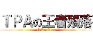 ＴＰＡの王者殞落 (Fallen King)