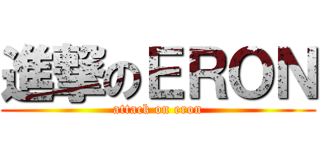 進撃のＥＲＯＮ (attack on eron)