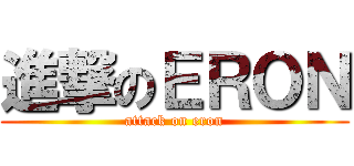 進撃のＥＲＯＮ (attack on eron)