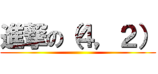 進撃の（４，２） ()