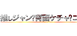 推しジャン•背面ケチャ•コール (attack on titan)