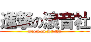 進撃の浪音社 (attack on PTMC)