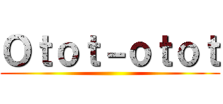 Ｏｔｏｔ－ｏｔｏｔ ()