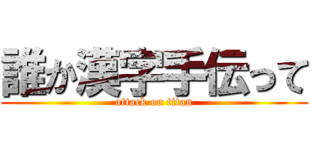 誰か漢字手伝って (attack on titan)