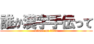 誰か漢字手伝って (attack on titan)
