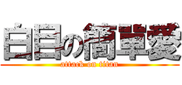 白目の簡單愛 (attack on titan)