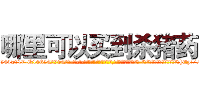 哪里可以买到杀猪药 (哪里可以买到杀猪药【电-话151x68344x817-Q1065427042元-吉-药-业】我们做的是长期生意,靠的是老客户长期支持 哪里可以买到杀猪药在发表了一篇http://sngk.net/m076jE

参考消息网我们做的是长期生意,靠的是老客户长期支持也许我们早该意识到，就连鲍勃·霍斯金斯（金球奖戏剧类电影男主角 
)