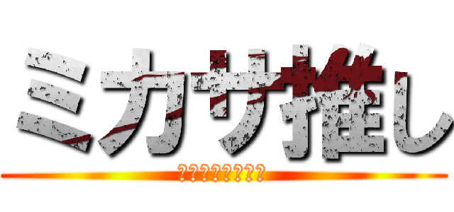 ミカサ推し (カッコイイ可愛い)