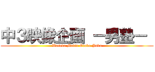 中３映像企画 －男塾－  (Waseda Movie Otoko-Juku)