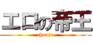 エロの帝王 (chunja)