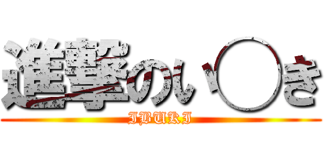 進撃のい◯き (IBUKI)