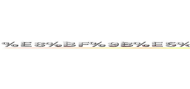 ％Ｅ８％ＢＦ％９Ｂ％Ｅ５％８７％ＢＢ％Ｅ３％８１％ＡＥ％Ｅ８％Ｂ４％Ａ２％Ｅ５％８Ａ％Ａ１ ()