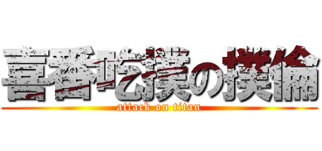 喜番吃撲の撲倫 (attack on titan)