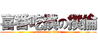 喜番吃撲の撲倫 (attack on titan)