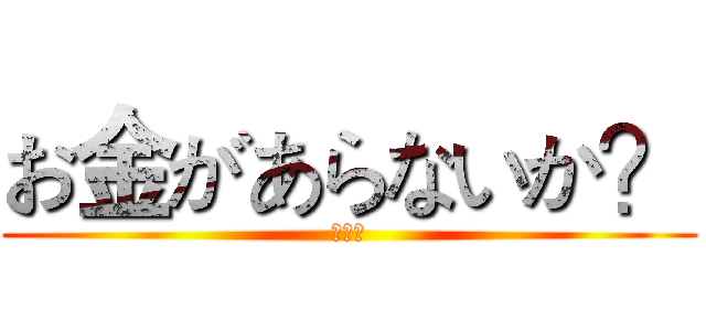 お金があらないか？ (缺錢嗎)