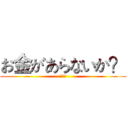 お金があらないか？ (缺錢嗎)