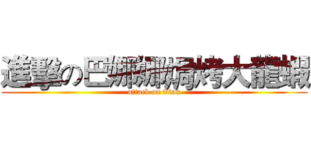 進擊の巴娜娜焗烤大龍蝦 (attack on titan)