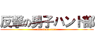 反撃の男子ハンド部 (attack on man )