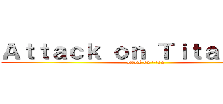 Ａｔｔａｃｋ ｏｎ Ｔｉｔａｎｆａｌｌ (attack on titan)