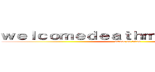 ｗｅｌｃｏｍｅｄｅａｔｈｍｅｔｌｗｅａｒｌｄ (attack on titan)