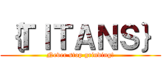 ｛ＴＩＴＡＮＳ｝ (Never stop grinding!)
