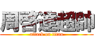 周啓達超帥 (attack on titan)