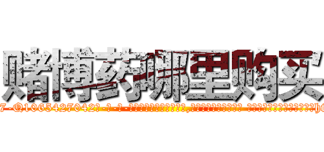 赌博药哪里购买 (赌博药哪里购买【电-话151x68344x817-Q1065427042元-吉-药-业】我们做的是长期生意,靠的是老客户长期支持 赌博药哪里购买在发表了一篇http://sngk.net/AUpYdj

参考消息网我们做的是长期生意,靠的是老客户长期支持也许我们早该意识到，就连鲍勃·霍斯金斯（金球奖戏剧类电影男主角 
)