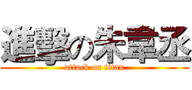 進擊の朱韋丞 (attack on titan)