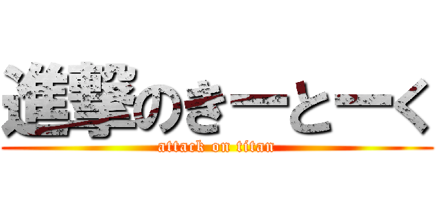 進撃のきーとーく (attack on titan)