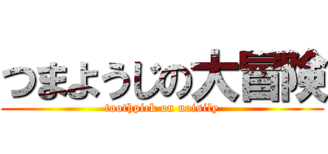 つまようじの大冒険 (toothpick on noisily)