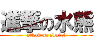 進撃の水熊 (attack on shuixi)