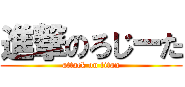 進撃のろじーた (attack on titan)