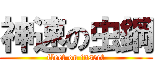 神速の虫鋼 (fleet on insect)