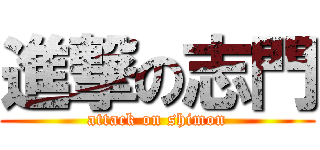 進撃の志門 (attack on shimon)