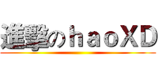 進擊のｈａｏＸＤ ()