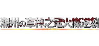 潮州の車神之電火條逆襲 (attack on titan)