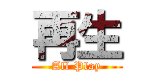 再生 (All Play)