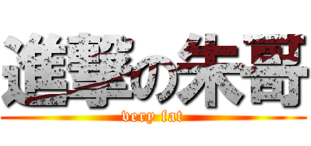 進撃の朱哥 (very fat)