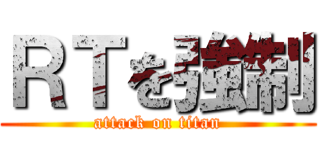 ＲＴを強制 (attack on titan)