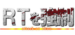ＲＴを強制 (attack on titan)