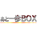 あと一歩ＢＯＸ ()